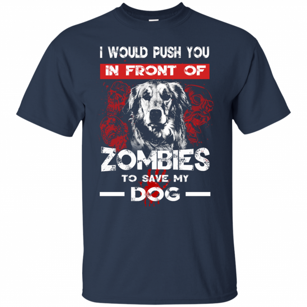 i Would Push You In Front Of Zombies To Save My Dog T-Shirt ...