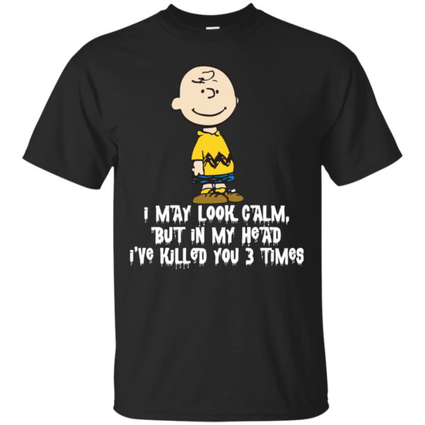 Charlie Brown – I may look calm but in my head i’ve killed you 3 time t-shirt