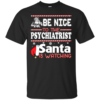 Be Nice To The Psychiatrist Santa Is Watching Shirt, Sweatshirt