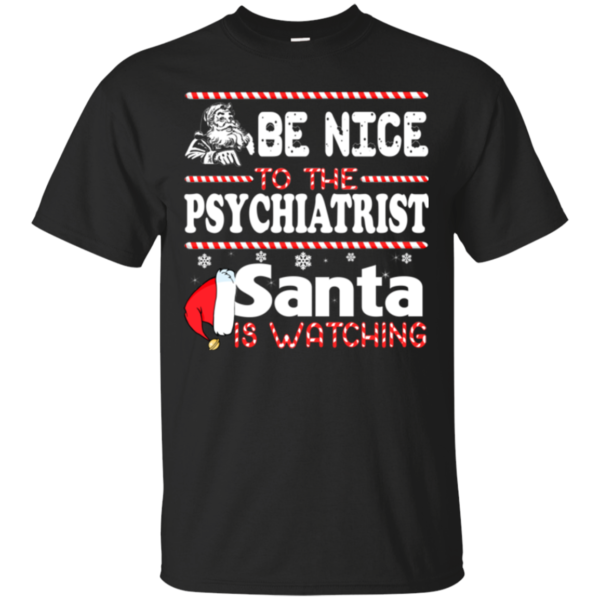 Be Nice To The Psychiatrist Santa Is Watching Shirt, Sweatshirt
