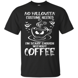 No halloween costume needed I’m scary enough without coffee t-shirt