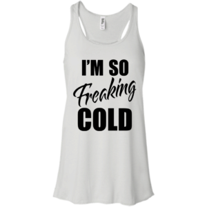 I’m so freaking cold shirt, hoodie