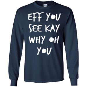 Eff you see Kay why oh you shirt, hoodie