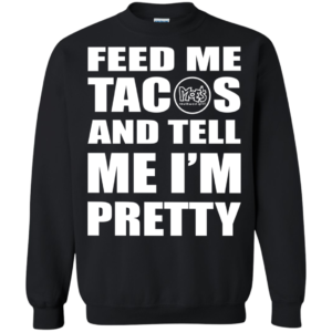 Feed me tacos and tell me i’m pretty shirt, hoodie