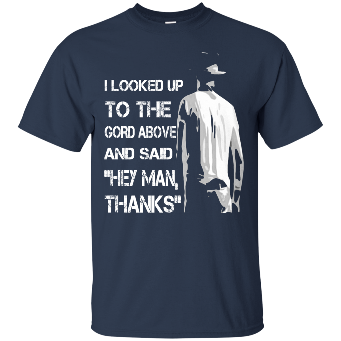 I looked Up To The Gord Above And Said Hey Man, Thanks T-shirt