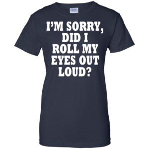 I’m Sorry, DId I Roll My Eyes Out Loud Shirt, Hoodie
