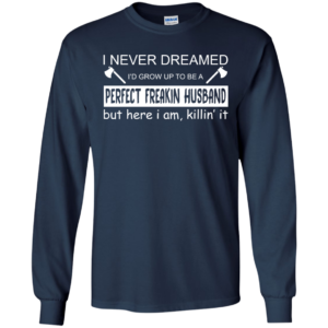 I Never Dreamed I’d Grow Up To Be A Perfect Freakin Husband T-Shirt