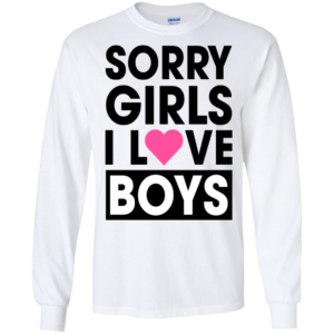 Sorry Girls I Love Boys Shirt, Hoodie