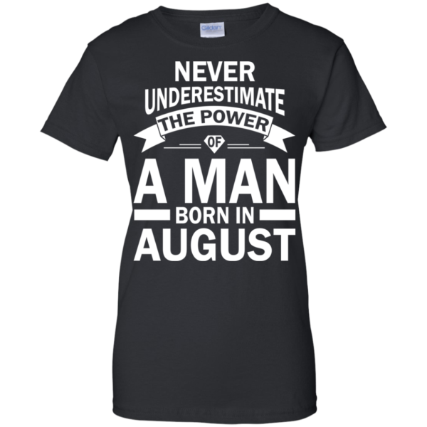 Never Underestimate The Power Of A Man Born In August T-shirt