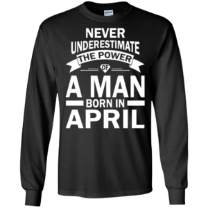Never Underestimate The Power Of A Man Born In April T-shirt