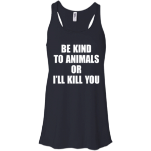 Be Kind To Animals Or I’ll Kill You Shirt, Hoodie