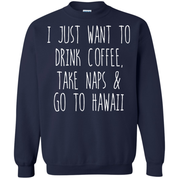 I Just Want To Drink Coffee, Take Naps And Go To Hawaii T-shirt