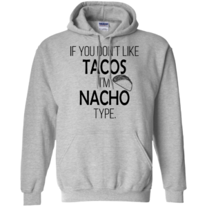 If You Don’t Like Tacos I’m Nacho Type Shirt, Hoodie, Tank