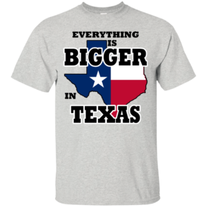 Everything Is Bigger In Texas Shirt, Hoodie, Tank