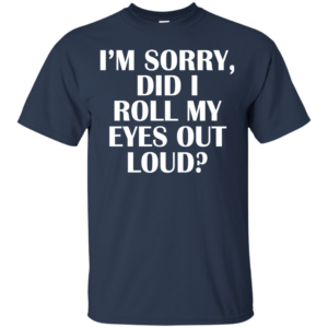 I’m Sorry Did I Roll My Eyes Out Loud Shirt, Hoodie