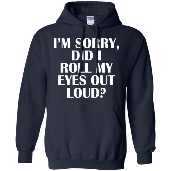 I’m Sorry Did I Roll My Eyes Out Loud Shirt, Hoodie