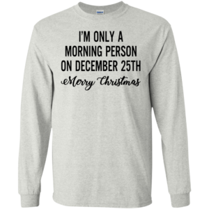 I’m Only A Morning Person On December 25th Shirt, Hoodie