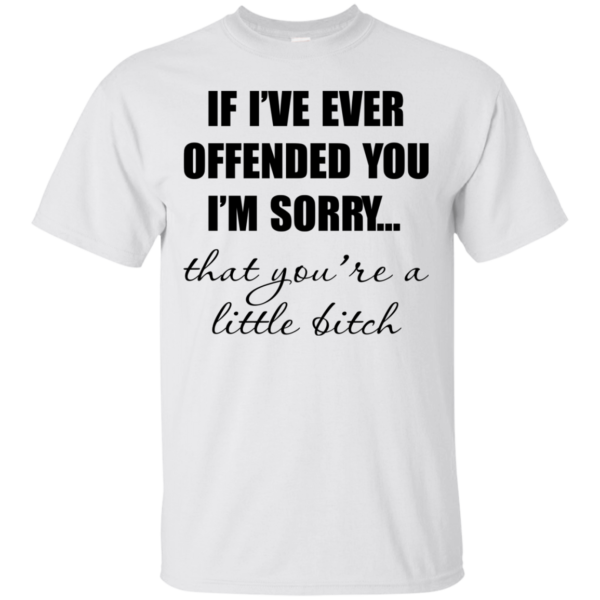 If I’ve Ever Offended You I’m Sorry Shirt, Hoodie