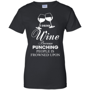 I Drink Wine Because Punching People Is Frowned Upon Shirt, Hoodie