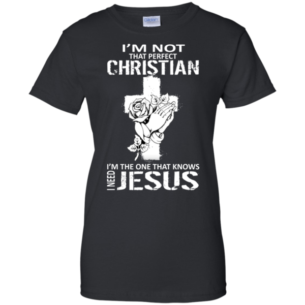 I’m Not That Perfect Christian – I’m The One That Knows I Need Jesus T-Shirt