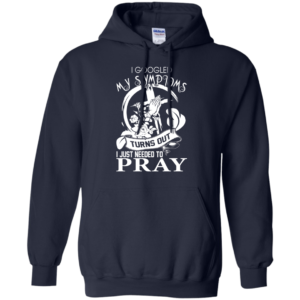 I Googled My Symptoms Turns Out I Just Needed To Pray T-shirt
