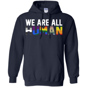 We Are All Human Shirt, Hoodie, Tank