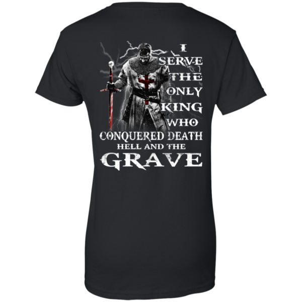 I Serve The Only King Who Conquered Death Hell And The Grave Shirt