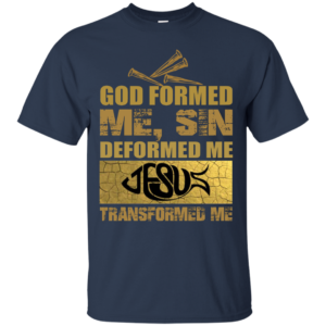 God Formed Me, Sin Deformed Me, Jesus Transformed Me Shirt
