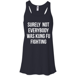 Surely Not Everybody Was Kung Fu Fighting Shirt, Hoodie
