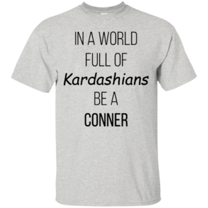 In A World Full Of Kardashians Be A Conner Shirt, Hoodie