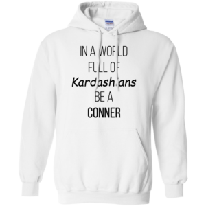 In A World Full Of Kardashians Be A Conner Shirt, Hoodie