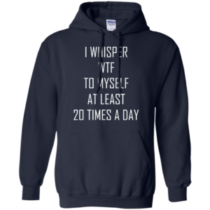 I Whisper WTF To Myself At Least 20 Times A Day Shirt