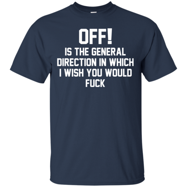 OFF – Is The General Direction In Which I Wish You Would Fuck Shirt