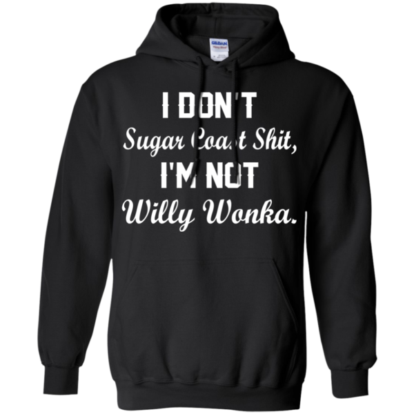 I Don’t Sugar Coast Shit, I’m Not Willy Wonka Shirt, Hoodie