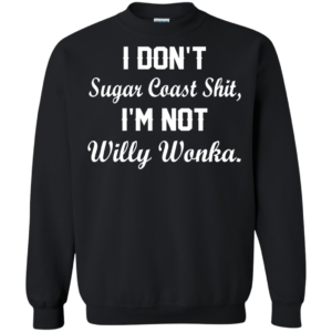I Don’t Sugar Coast Shit, I’m Not Willy Wonka Shirt, Hoodie