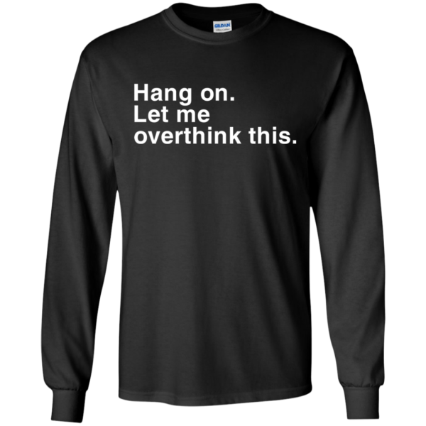 Hang On. Let Me Overthink This Shirt, Hoodie