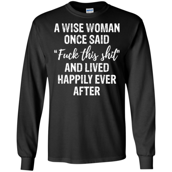 A Wise Woman Once Said Fuck This Shit Shirt, Hoodie, Tank