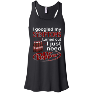 I Googled My Symptoms Turned Out I Just Need Dr.Pepper Shirt, Hoodie
