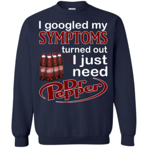 I Googled My Symptoms Turned Out I Just Need Dr.Pepper Shirt, Hoodie
