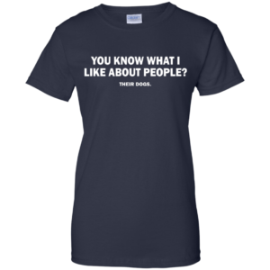 You Know What I Like About People – Their Dogs Shirt, Hoodie