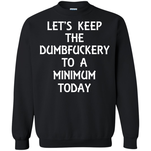 Let’s Keep The Dumbfuckery To A Minimum Today Shirt, Hoodie, Tank