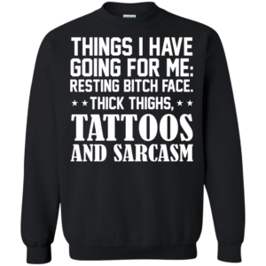 Things I Have Going For Me: Resting Bitch Face, Thick Thighs, Tattoos And Sarcams Shirt