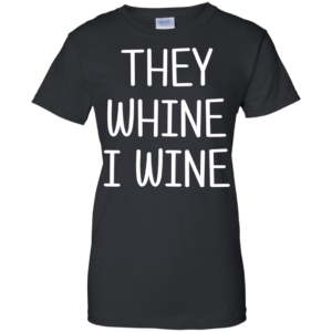 They Whine I Wine Shirt, Hoodie, Tank