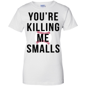 You’re Killing Me Smalls Shirt, Hoodie, Tank