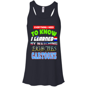Everything I Need To Know I Learned By Watching Eighties Cartoons Shirt