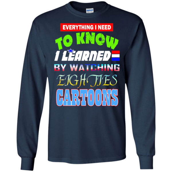 Everything I Need To Know I Learned By Watching Eighties Cartoons Shirt