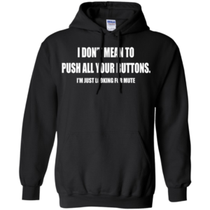 I Don’t Mean To Push All Your Buttons Shirt, Hoodie, Tank