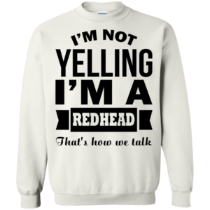 I’m Not Yelling – I’m A Redhead – That’s How We Talk Shirt