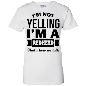 I’m Not Yelling – I’m A Redhead – That’s How We Talk Shirt