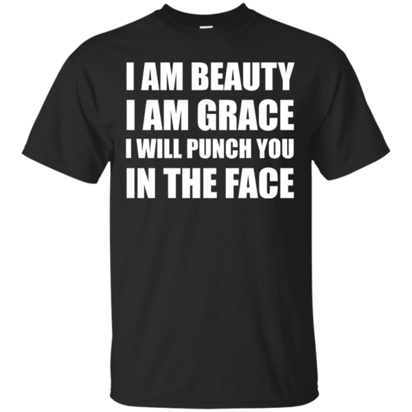 I Am Beautiful – I Am Grace I Will Punch You In The Face Shirt, Hoodie